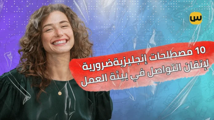 10 مصطلحات إنجليزية ضرورية لإتقان التواصل في بيئة العمل