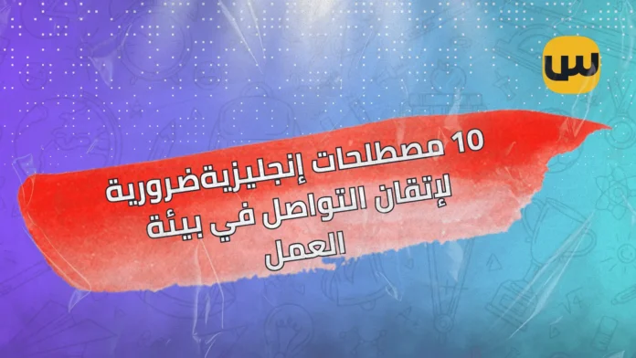 10 مصطلحات إنجليزية ضرورية لإتقان التواصل في بيئة العمل 10 مصطلحات إنجليزية ضرورية لإتقان التواصل في بيئة العمل