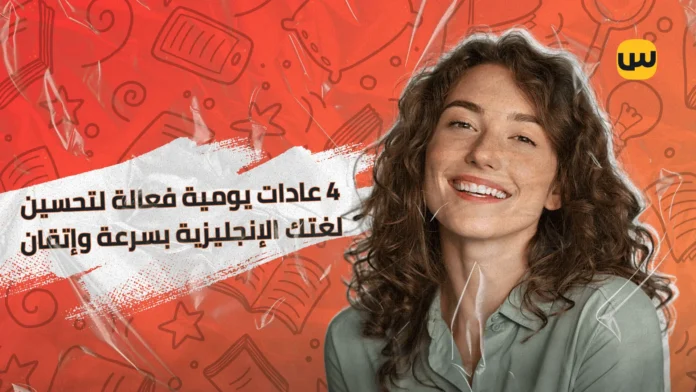 4 عادات يومية فعالة لتحسين لغتك الإنجليزية بسرعة وإتقان
