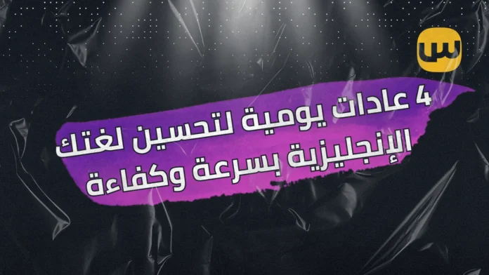 4 عادات يومية لتحسين لغتك الإنجليزية بسرعة وكفاءة 4 عادات يومية لتحسين لغتك الإنجليزية بسرعة وكفاءة