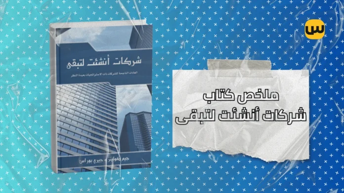 كيف تبني شركة تدوم لعقود؟: ملخص كتاب شركات أنشئت لتبقى
