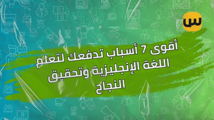 أقوى 7 أسباب تدفعك لتعلم اللغة الإنجليزية وتحقيق النجاح أقوى 7 أسباب تدفعك لتعلم اللغة الإنجليزية وتحقيق النجاح
