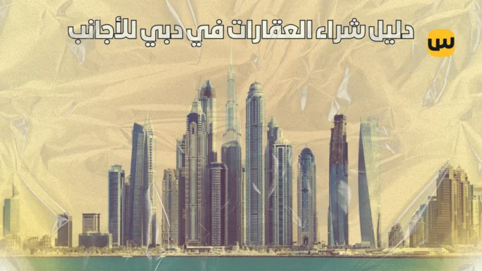 دليل شراء العقارات في دبي للأجانب: خطوة بخطوة للاستثمار