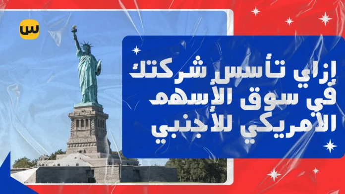 إزاي تأسس شركتك في سوق الأسهم الأمريكي للاجانب: دليل شامل