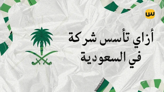إزاي تأسس شركة في السعودية كأجنبي: دليل خطوة بخطوة