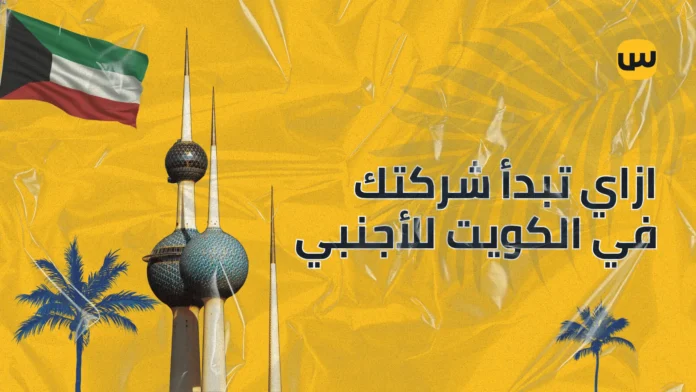 ازاي تبدأ شركتك في الكويت للأجانب: دليل شامل