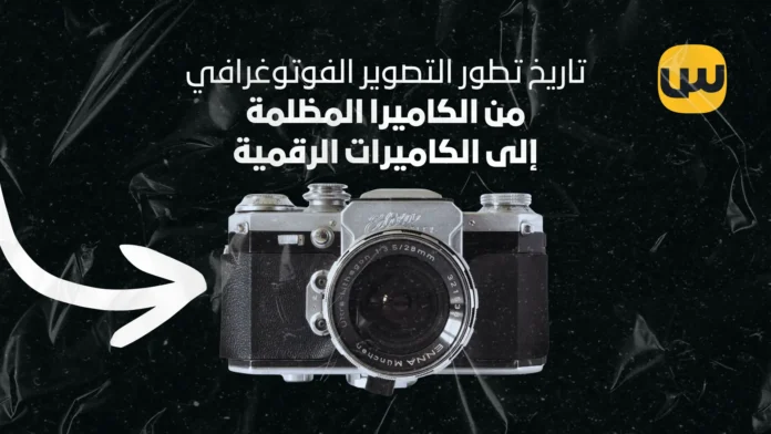 تاريخ تطور التصوير الفوتوغرافي: من الكاميرا المظلمة إلى الكاميرات الرقمية